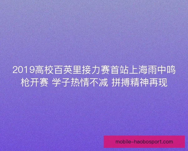 2019高校百英里接力赛首站上海雨中鸣枪开赛 学子热情不减 拼搏精神再现