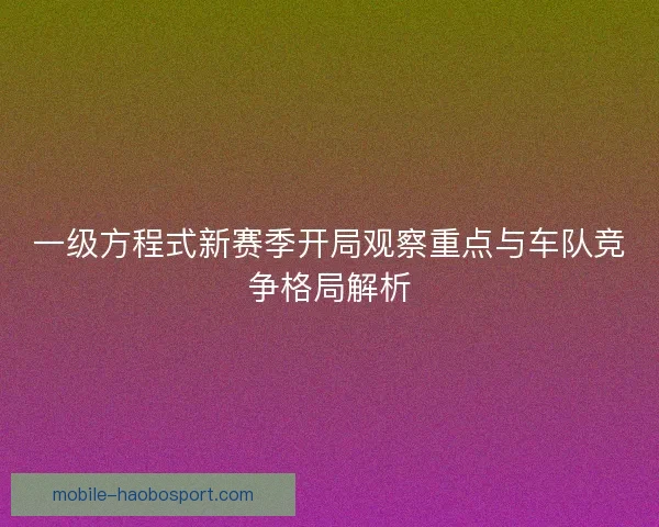 一级方程式新赛季开局观察重点与车队竞争格局解析