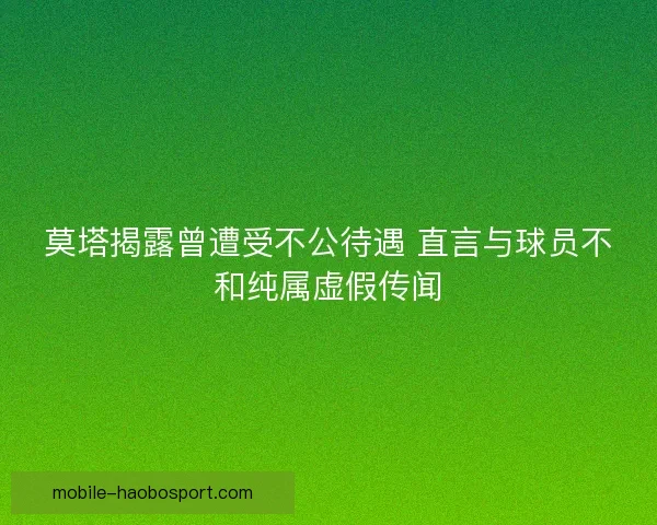 莫塔揭露曾遭受不公待遇 直言与球员不和纯属虚假传闻