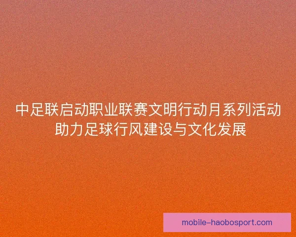中足联启动职业联赛文明行动月系列活动 助力足球行风建设与文化发展 中足联启动职业联赛文明行动月系列活动 助力足球行风建设与文化发展