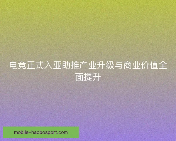 电竞正式入亚助推产业升级与商业价值全面提升