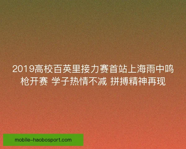 2019高校百英里接力赛首站上海雨中鸣枪开赛 学子热情不减 拼搏精神再现