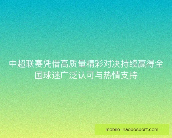 中超联赛凭借高质量精彩对决持续赢得全国球迷广泛认可与热情支持